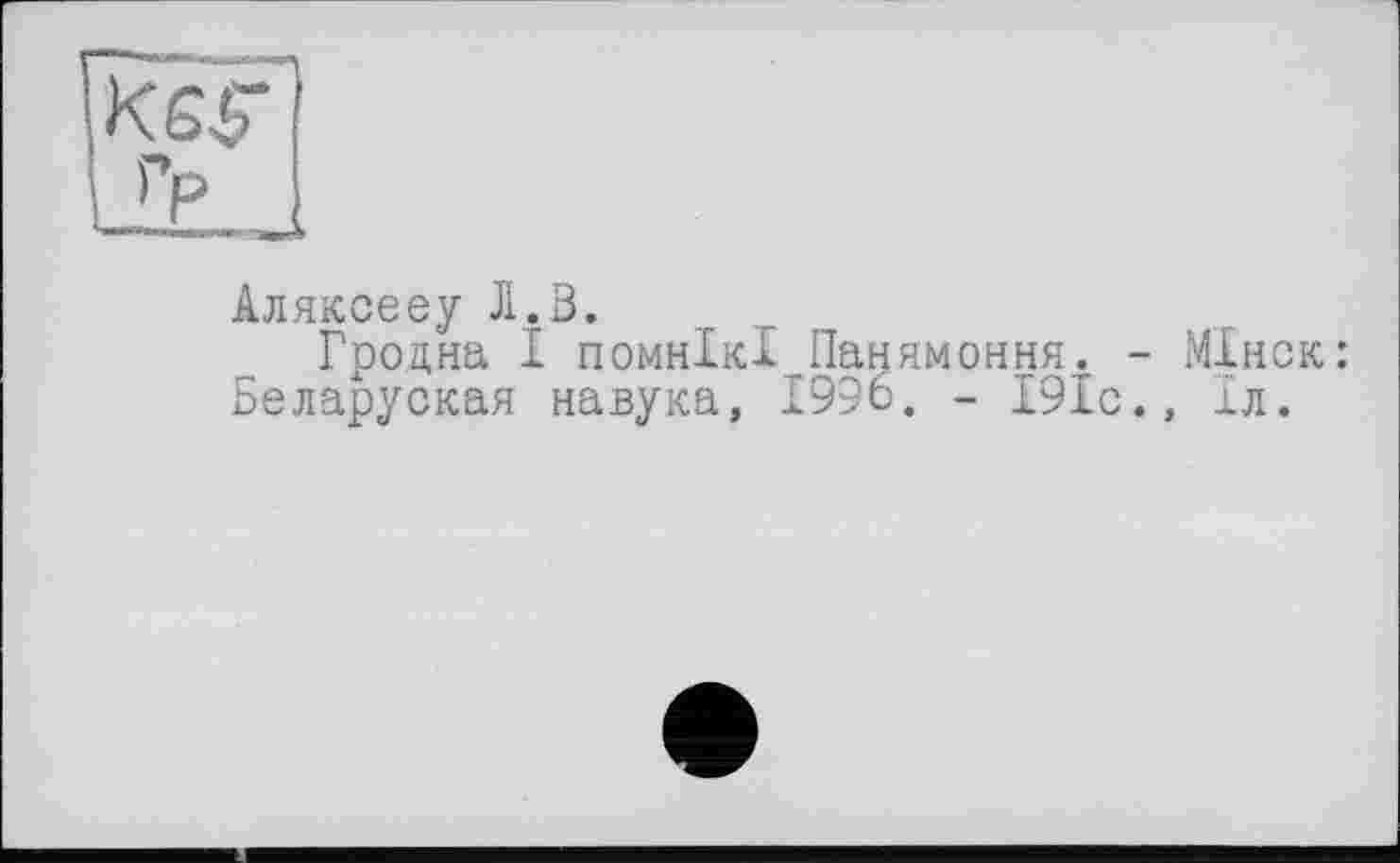 ﻿Аляксееу Л.В.
Гродна І помнікі Панямоння. - Мінск: Беларуская навука, 1996. - 191с., 1л.